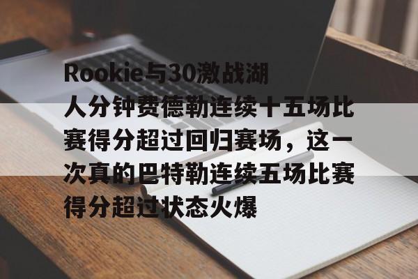 Rookie与30激战湖人分钟费德勒连续十五场比赛得分超过回归赛场，这一次真的巴特勒连续五场比赛得分超过状态火爆的简单介绍